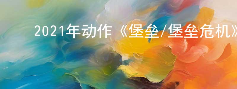 陈大权的动漫综艺大全,2021年动作《堡垒/堡垒危机》BD中英双字迅雷下载_电影天堂